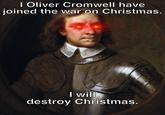 imgflip.com I Oliver Cromwell have joined the war on Christmas. I will destroy Christmas.