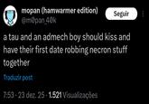 mopan (hamwarmer edition) @m0pan_40k Seguir a tau and an admech boy should kiss and have their first date robbing necron stuff together Traduzir post 7:53 23 dez. 25. 1.521 Visualizações