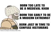 BORN TOO LATE TO BE A MEDIEVAL KHAN BORN TOO EARLY TO BE A MODERN EXTREMIST BORN JUST IN TIME TO CONFUSE HISTORIANS Roman von Ungern-Sternberg (1886-1921)