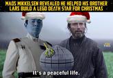 MADS MIKKELSEN REVEALED HE HELPED HIS BROTHER LARS BUILD A LEGO DEATH STAR FOR CHRISTMAS It's a peaceful life. HG