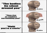 "The bodies lie silent around you" "They rise as zombies surrounding you!" "Right you're a cleric" imgflip.com Kalm Panik Kalm