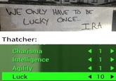 WE ONLY HAVE TO BE LUCKY ONCE.... IRA Thatcher: Charisma < 1 Intelligence Agility ◄ 1 Luck <<10->