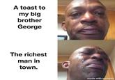 A toast to my big brother George The richest man in town. made with mematic