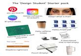 The 'Design Student' Starter pack 20+ pin boards Canva 87 pitch decks Adobe softwares (Cracked?) Sleep? What is that? RS A4 Cutting mat that is used Your work only once + Add or create Missing Daily caffeine intake PSD Ps new.psd PSD Ps PSD Ps newfinal.psd PSD PSD Ps newfinalfinal.psd PSD Ps Ps newfinalestfinal.psd newfinalestfinal newfinalestf kthis forsure.psd sitfinal.psd Pakka_Final4.pdf receereerterre sketcho A sketchbook that is half empty Mark as done Deadline nightmare Pouch (Empty) STANLEY