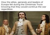 How the elites, generals and leaders of Europe felt during the Christmas Truce knowing that they would continue the war regardless: