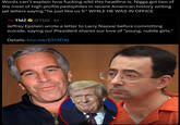 Words can't explain how f------ wild this headline is. N---- got two of the most of high profile pedophiles in recent American history writing jail letters saying “he just like us fr❞ WHILE HE WAS IN OFFICE TMZ TMZ⭑@TMZ. 1d Jeffrey Epstein wrote a letter to Larry Nassar before committing suicide, saying our President shares our love of "young, nubile girls." Details: tmz.me/E21SDXj