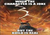 WHEN THE CHARACTER IS A JOKE BUT THE BUILD IS REAL