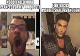 NOOO! I NEED MORE PLANETS FOR MY CONQUEST! FLINTLOCKS PISTOLS SHALL BE ENOUGH imgflip.com