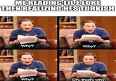 ME READING LILE LORE THEN REALIZING HES TURKISH Why? Why? Imgflip.com Why? Oh, that's why.