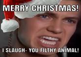 MERRY CHRISTMAS! I SLAUGH- YOU FILTHY ANIMAL!