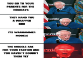 YOU GO TO YOUR PARENTS FOR THE HOLIDAYS Ber Sanders.com THEY HAND YOU A WRAPPED BOX ITS WARHAMMER MODELS Bernie om Berni Com THE MODELS ARE FOR YOUR FACTION AND nie YOU HAVEN'T BOUGHT THEM YET OF 1776 3 OF