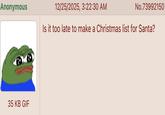 Anonymous 35 KB GIF 12/25/2025, 3:22:30 AM No.73992150 Is it too late to make a Christmas list for Santa?