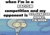 when I'm in a RACISM competition and my opponent is S.C.SENATOR JOHN C. CALHOUN imgflip.com