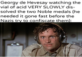 Georgy de Hevesay watching the vial of acid VERY SLOWLY dis- solved the two Noble medals (he needed it gone fast before the Nazis try to confiscate them): u/Khantlerpartesar