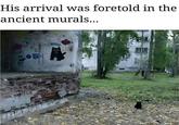 His arrival was foretold in the ancient murals...
