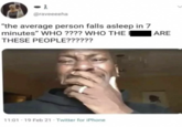 @raveeeeha "the average person falls asleep in 7 minutes" WHO???? WHO THE THESE PEOPLE?????? • 11:01 19 Feb 21 Twitter for iPhone ARE