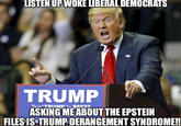 LISTEN UP WOKE LIBERAL DEMOCRATS TRUMP Text "TRUMP" to 88022 ASKING ME ABOUT THE EPSTEIN FILES IS TRUMP DERANGEMENT SYNDROME!!
