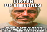 LISTEN UP LIBERALS I DEFINITELY KILLED MYSELF AND IT'S NOT AT ALL SUSPICIOUS I DIED IN TRUMPS FIRST TERM
