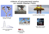 videos of amusement parks on reddit Starter Pack many people are injured, or dead somethng Malfunctions FINAL DESTINATION it's always a big ride looks like a scene from this movie rides are designed like this Live Leak some clips belong to this website