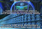 Me, GMing ZZn8 LIGHTYEAR 000 LIGHTYEAR "I got it! I'll subvert my player's expectations by secretly implanting Sci-fi elements into my Fantasy setting" BOLL Every GM and Adventure Designer who has ever lived imgflip.com