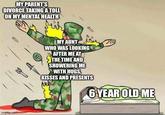 MY PARENT'S DIVORCE TAKING A TOLL ON MY MENTAL HEALTH imgflip.com MY AUNT WHO WAS LOOKING AFTER ME AT THE TIME AND SHOWERING ME WITH HUGS, KISSES AND PRESENTS 6 YEAR OLD ME