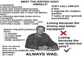 BAGPIPER • SWORD ENJOYER MEET THE BRITISH GOAT HIMSELF! BOW AND ARROW MAIN IN WWII • THOUGHT GUNS WERE OPTIONAL • FOUGHT NAZIS LIKE IT WAS THE MIDDLE AGES • CHARGED MACHINE GUNS WITH A CLAYMORE ● PLAYED BAGPIPES UNDER FIRE • GOT CAPTURED → ESCAPED - →>> GOT CAPTURED AGAIN →>> DIDN'T CARE • REACH THE BATTLEFIELD WITH: A SWORD A LONG BOW BAGPIPES PURE AUDACITY • • • Give me liberty Give me fire Give me A CLAYMORE AND BAGPIPES Or I retire THEY CALL HIM 007 0 fear 0 regards for modern warfare 7 rules of war ignored successfully Losing because the enemy was better equipped? ALWAYS WAS. Losing because the war ended too early?