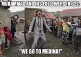 MUHAMMAD AND HIS FOLLOWERS IN 622: -340- Imgflip.com "WE GO TO MEDINA!" das PABL ESCOR