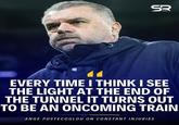 SR SPURS RELATED EVERY TIME I THINK I SEE THE LIGHT AT THE END OF THE TUNNEL IT TURNS OUT TO BE AN ONCOMING TRAIN ANGE POSTECOGLOU ON CONSTANT INJURIES