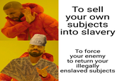 imgflip.com To sell your own subjects into slavery To force your enemy to return your illegally enslaved subjects