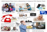 2025 Starter Pack from a Grandma in Hospice POV Starter Pack not remembering who visited them every time introduces nurse as her friend MUTE A12 1 16334666 1 6 27355561 5 235868 1321375367 2 20435663 kinda bored of this pains and medications to her family HOOLINO * tv always on mute or on off family doesn't want to take her outside claims she saw animals, people from the past who aren't alive visit her goes up to the front desk every day to call family every day sees to bring her out of there. a stretcher take someone Politics doesn't have a clue what current events are bored every day christmas is the best because it's more lively inside & people visit gettyimages Credit: Willowpix annoyed by some people in there lookin forward or not lookin forward "only time they take me out is when they bring me to to eating a new room down the hall"