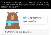 The oath of vengeance paladin when you ask them what their plan is to kill the bbeg (Their int is low) 1) Страдание - его судьба. Suffering is his destiny made with mematic