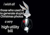 i wish all those who used Al to generate stupid Christmas photos a very high utility bill