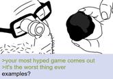 >your most hyped game comes out >it's the worst thing ever examples?