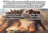"Who in your friend group read the most this year?" Me having read 226 TTRPG adventures and supplements My friend who read 57 monstersmut novels imgflip.com