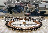 DnD 5e players arguing about which 2025 adventure is best OSR Players arguing about which 2025 adventure is best "Yeah it's Dolmenwood" imgflip.com