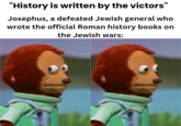 "History is written by the victors" Josephus, a defeated Jewish general who wrote the official Roman history books on the Jewish wars: