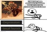 *Depression ⚫Sexual neurosis Imgflip.com TTRPG PCs have mechanical abilities that are too cool, I'll never relate to them