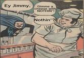 Ey Jimmy, Gimme a cheese with NOTHIN'! 100000 Nothin'?