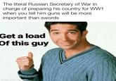 The literal Russian Secretary of War in charge of preparing his country for WW1 when you tell him guns will be more important than swords Get a load Of this guy made with mematic