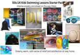 00s UK Kids Swimming Lessons Starter Pack Intense anxiety and dread on the way there. FROSTIES ainbow 5m Kellogg's FROSTIES Rainbow Rainbow 10m ainbow 25m AINBOL 50m 15m PROSTIES Rainbow 20m RAINBOL Kellogg's Rainbow 100m 200m my alamy alamy Honeywell 25 30 °C L'OREAL alamy L'OREAL Kids ORANGE MANDO SWIMAMBO Dreamy, warm, calm sense of relief and satisfaction on way home.