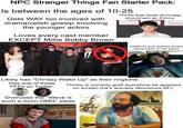 NPC Stranger Things Fan Starter Pack: Is between the ages of 10-25 Gets WAY too involved with drama/celeb gossip involving the younger actors Loves every cast member EXCEPT Millie Bobby Brown E Thinks that Noah Schnapp should win an Emmy Hates El and wishes Eddie came back in her place Likely has "Chrissy Wake Up" as their ringtone Has one of these PFPs on Twitter: CLUB Thinks is comedy gold everytime he appears. on screen (he's actually obnoxious AF): Overuses the "Steve is such a mom OMG" jokes nd Opin NT