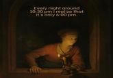 Every night around 10:30 pm I realize that it's only 6:00 pm.