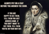 ALWAYS PUT ON A COAT BEFORE YOU ANSWER THE DOOR. IF YOU ARE HAPPY TO SEE THEM, TELL THEM YOU JUST ARRIVED HOME. IF YOU DON'T WANT TO SEE THEM, TELL THEM YOU'RE ON YOUR WAY OUT. imgflip.com CDale 12/25 Alonso Sanchez Coello 1588
