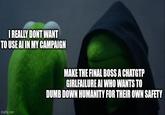 I REALLY DONT WANT TO USE AI IN MY CAMPAIGN MAKE THE FINAL BOSS A CHATGTP GIRLFAILURE AI WHO WANTS TO DUMB DOWN HUMANITY FOR THEIR OWN SAFETY imgflip.com