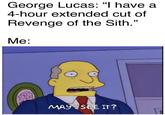George Lucas: "I have a 4-hour extended cut of Revenge of the Sith." Me: MAY SEE IT?
