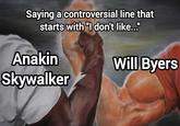 Saying a controversial line that starts with "I don't like..." Anakin Skywalker Will Byers