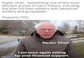 Nader shah: assembling one of the most. efficient armies of Iran's history, including the elite full-time soldiers with advanced artillery and gunpowder Peasants POV: Nader Shah I am once again asking for your financial support. made with mematic