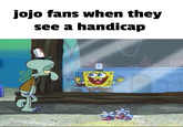 jojo fans when they see a handicap