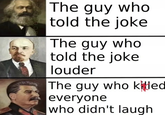 @arthemescentra The guy who told the joke The guy who told the joke louder The guy who killed everyone who didn't laugh