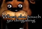 An image macro of Freddy Fazbear. It reads, "When she touch yo dingaling."